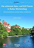 Die schönsten Kanu- und SUP-Touren in Baden-Württemberg: 28 Kanuwandertouren zwischen Neckar und...